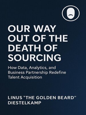 cover image of Our Way Out of the Death of Sourcing--How Data, Analytics, and Business Partnership Redefine Talent Acquisition